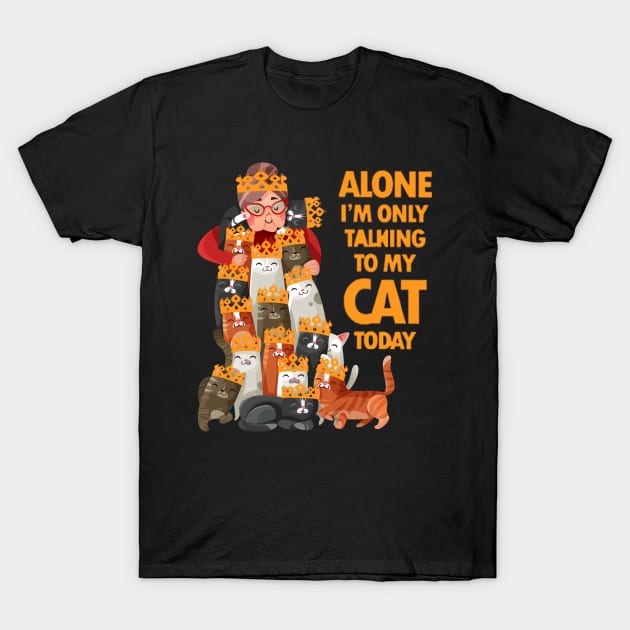 Alone I am only talking to my cat today T-Shirt by FatTize